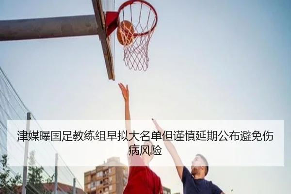 津媒曝国足教练组早拟大名单但谨慎延期公布避免伤病风险