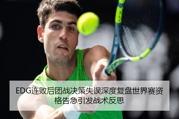 EDG连败后团战决策失误深度复盘世界赛资格告急引发战术反思