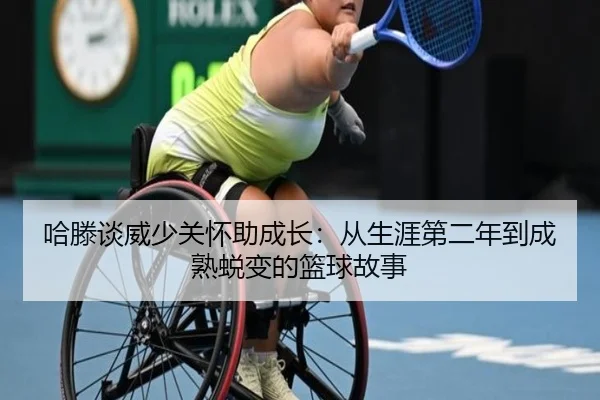 哈滕谈威少关怀助成长：从生涯第二年到成熟蜕变的篮球故事